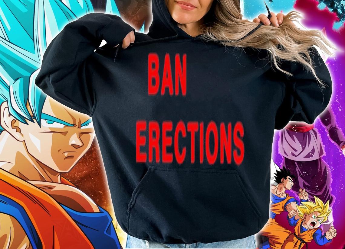 Ban erections shirt t-shirt hoodie
