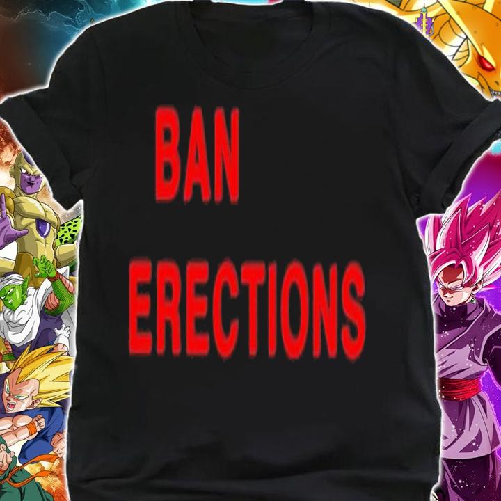 Ban erections shirt t-shirt shirt