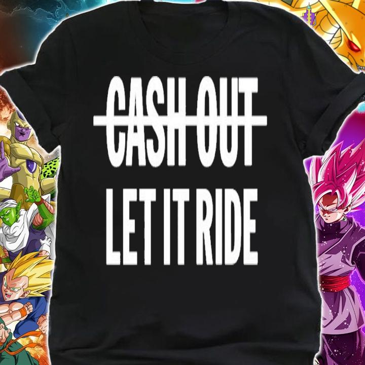 Cash Out Let It Ride Shirt t-shirt shirt