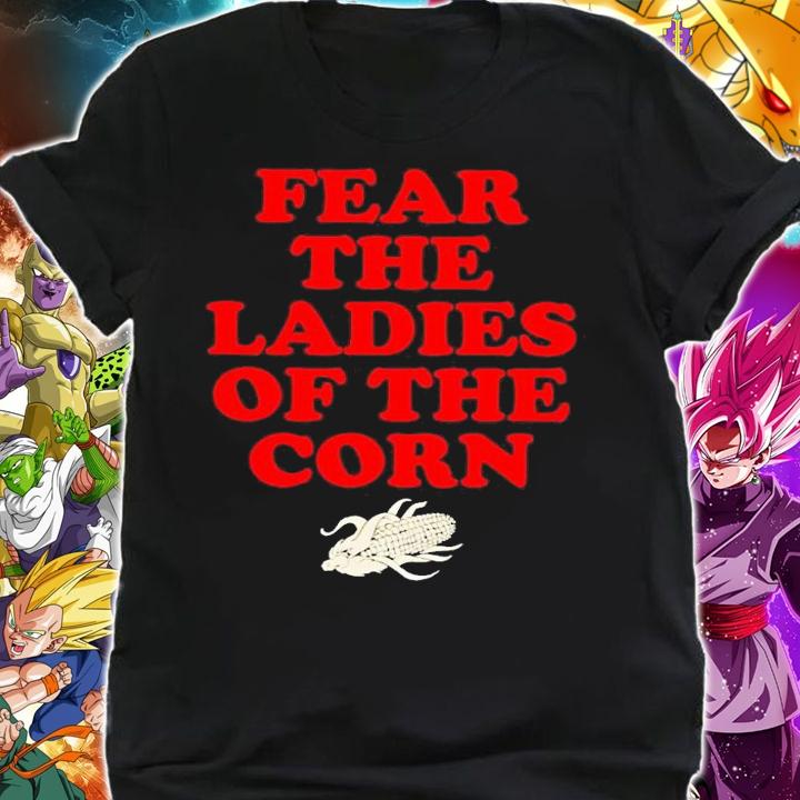 Fear the ladies of the corn shirt t-shirt shirt