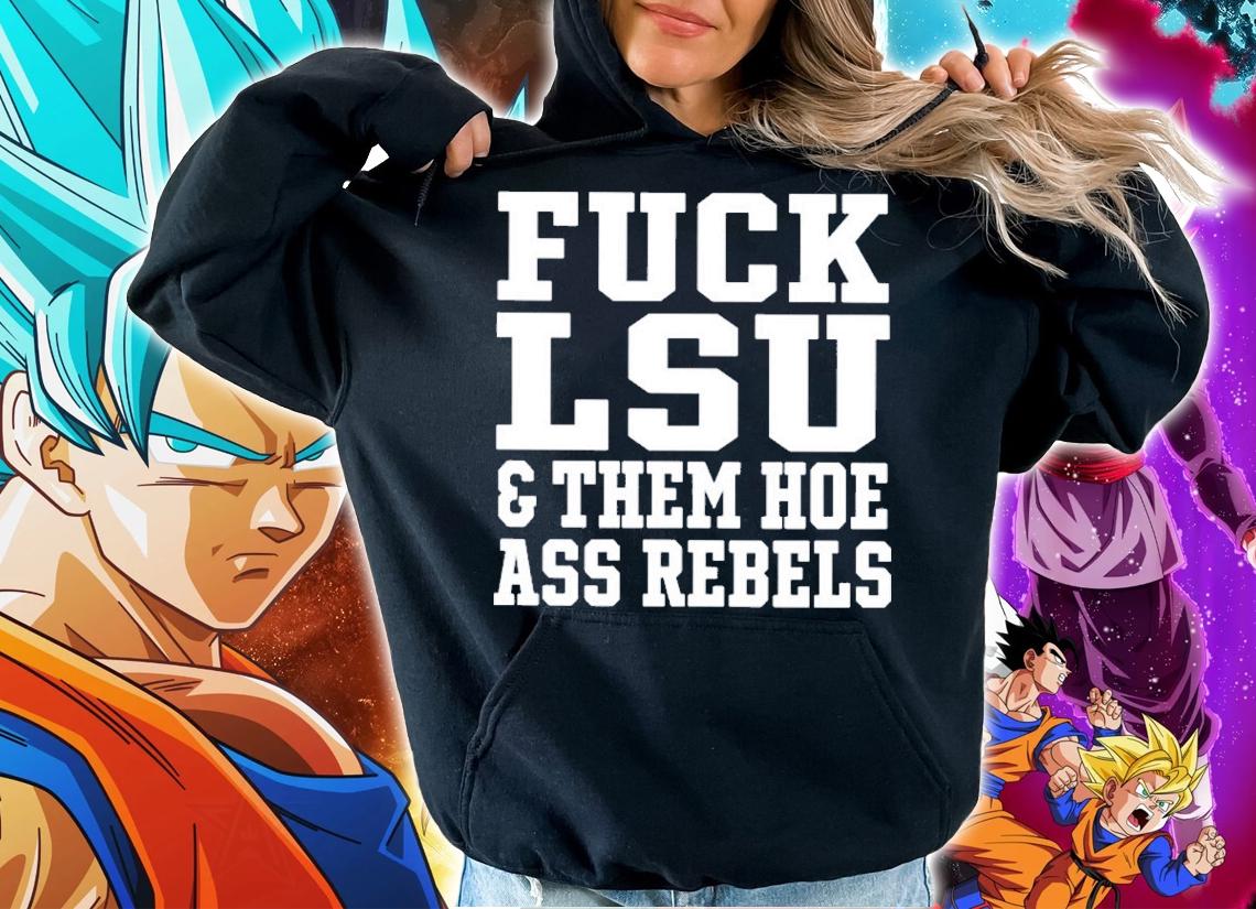Fuck LSU And Them Hoe Ass Rebels Shirt t-shirt hoodie