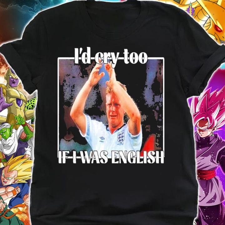 Gazza I'd Cry Too If I Was English shirt t-shirt shirt