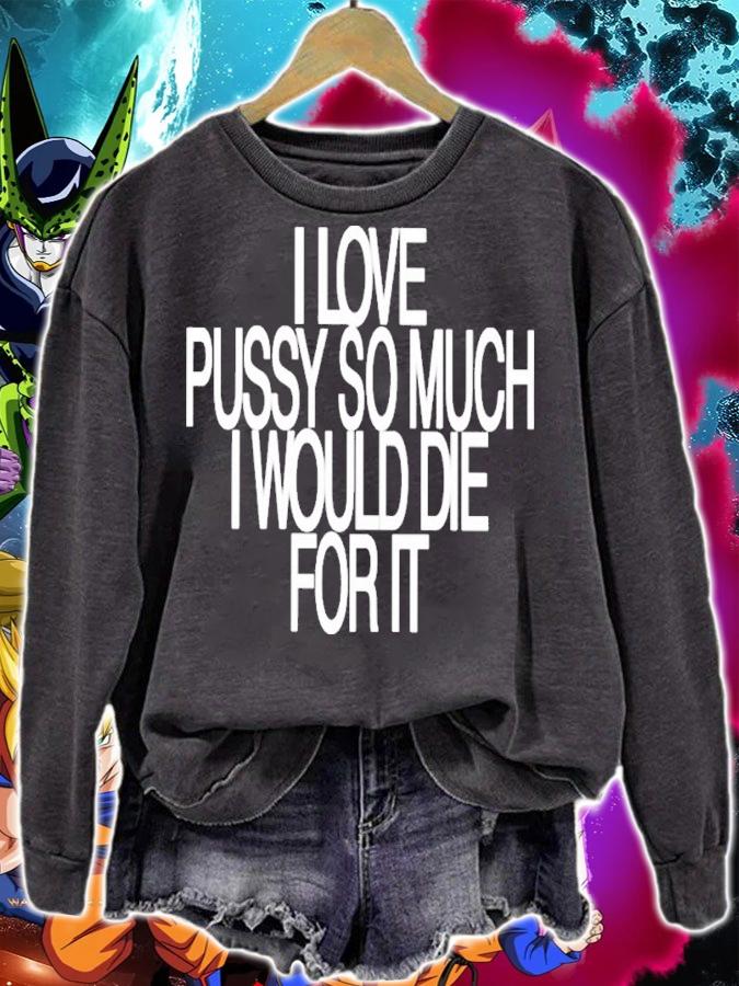I Love Pussy So Much I Would Die For It Shirt t-shirt sweatshirt