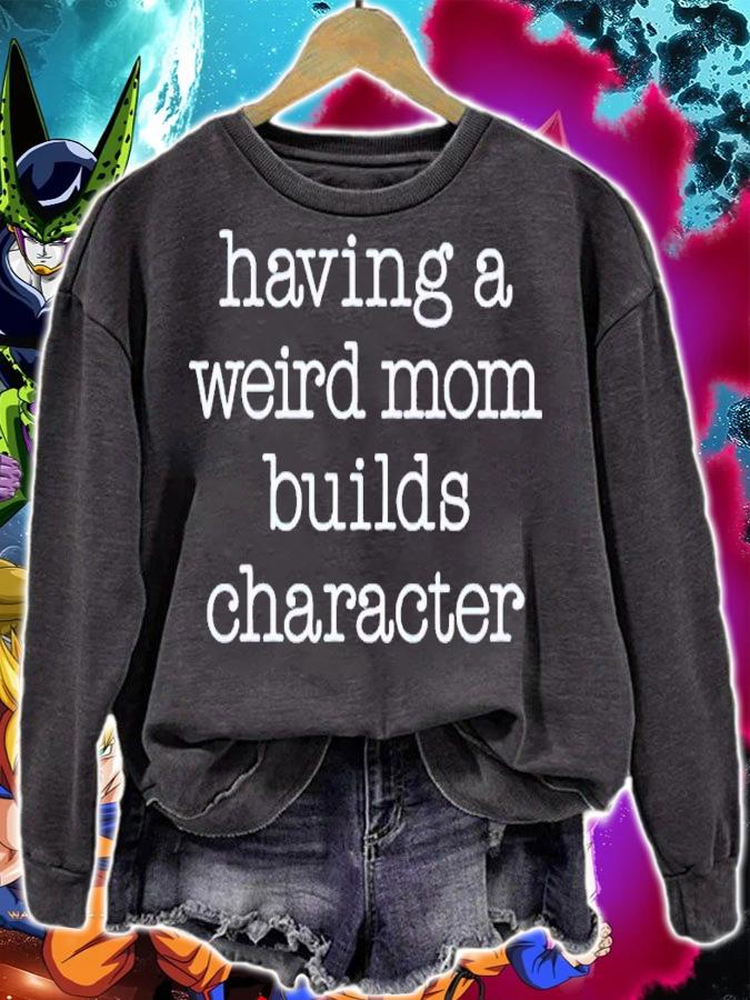 Having a weird mom builds character shirt t-shirt sweatshirt