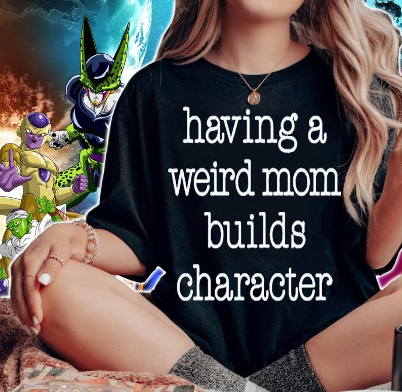 Having a weird mom builds character shirt t-shirt woman shirt