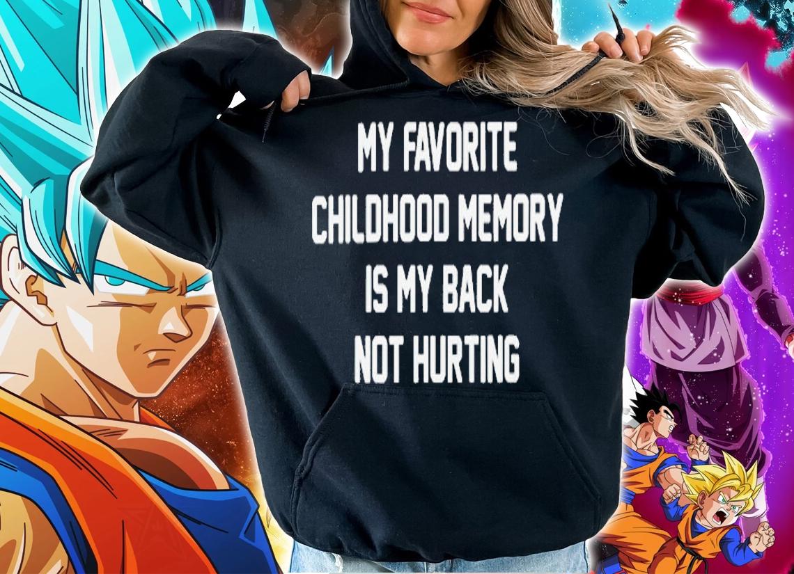 My favorite childhood memory is my back not hurting shirt t-shirt hoodie