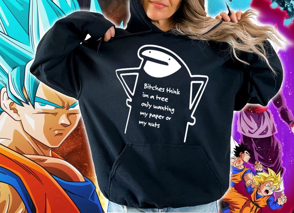 Bitches think im a tree only wanting my paper or my nuts shirt t-shirt