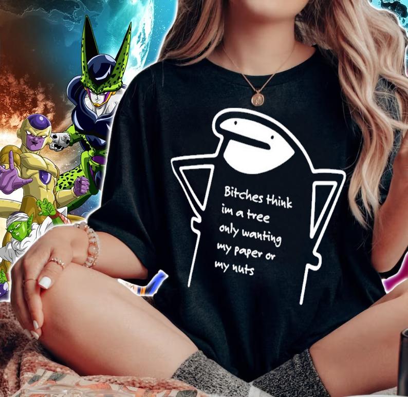 Bitches think im a tree only wanting my paper or my nuts shirt t-shirt