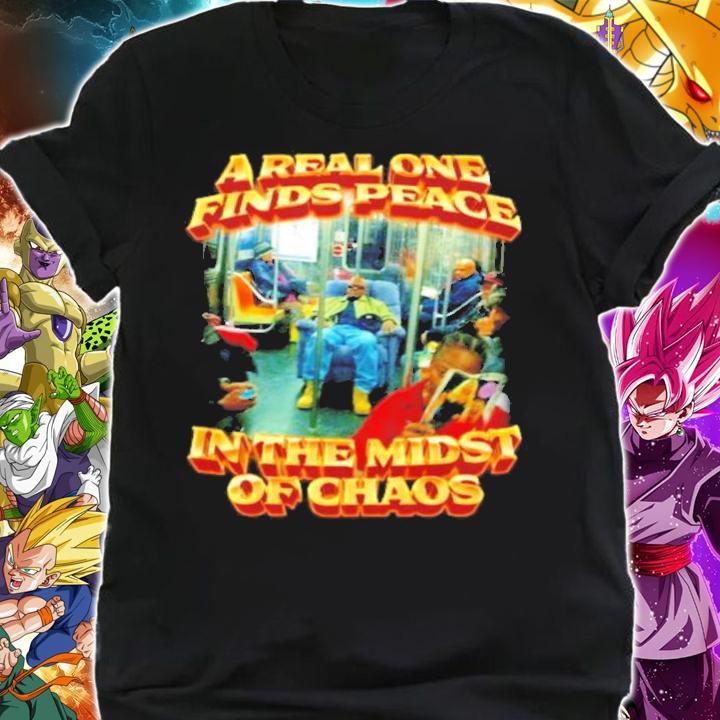 A Real One Finds Peace In The Midst Of Chaos t-shirt shirt