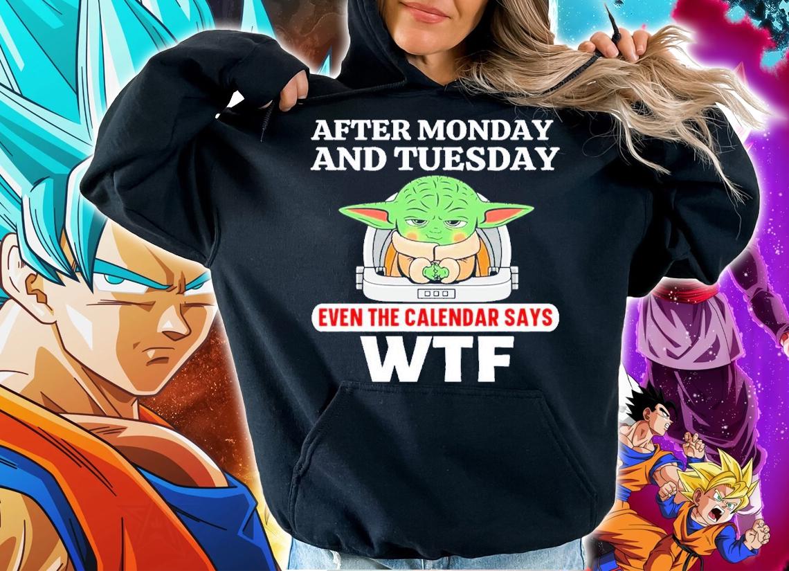 Baby Yoda After Monday And Tuesday Even The Calendar Says WTF Shirt t-shirt hoodie