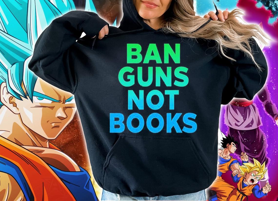 Ban Guns Not Books T-Shirt t-shirt hoodie