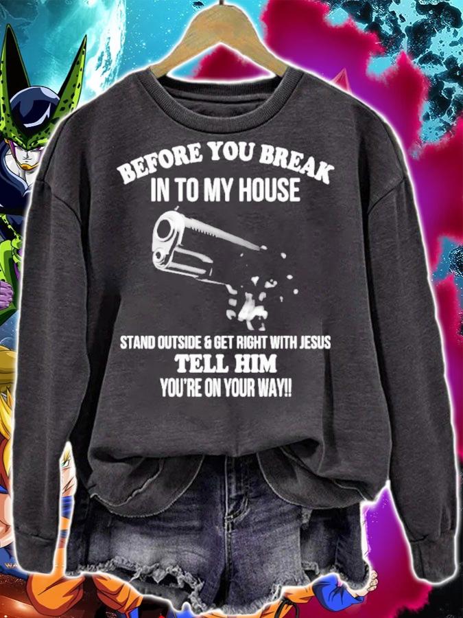 Before You Break Into My House Stand Outside And Get Right With Jesus Tell Him You're On Your Way Shirt t-shirt sweatshirt
