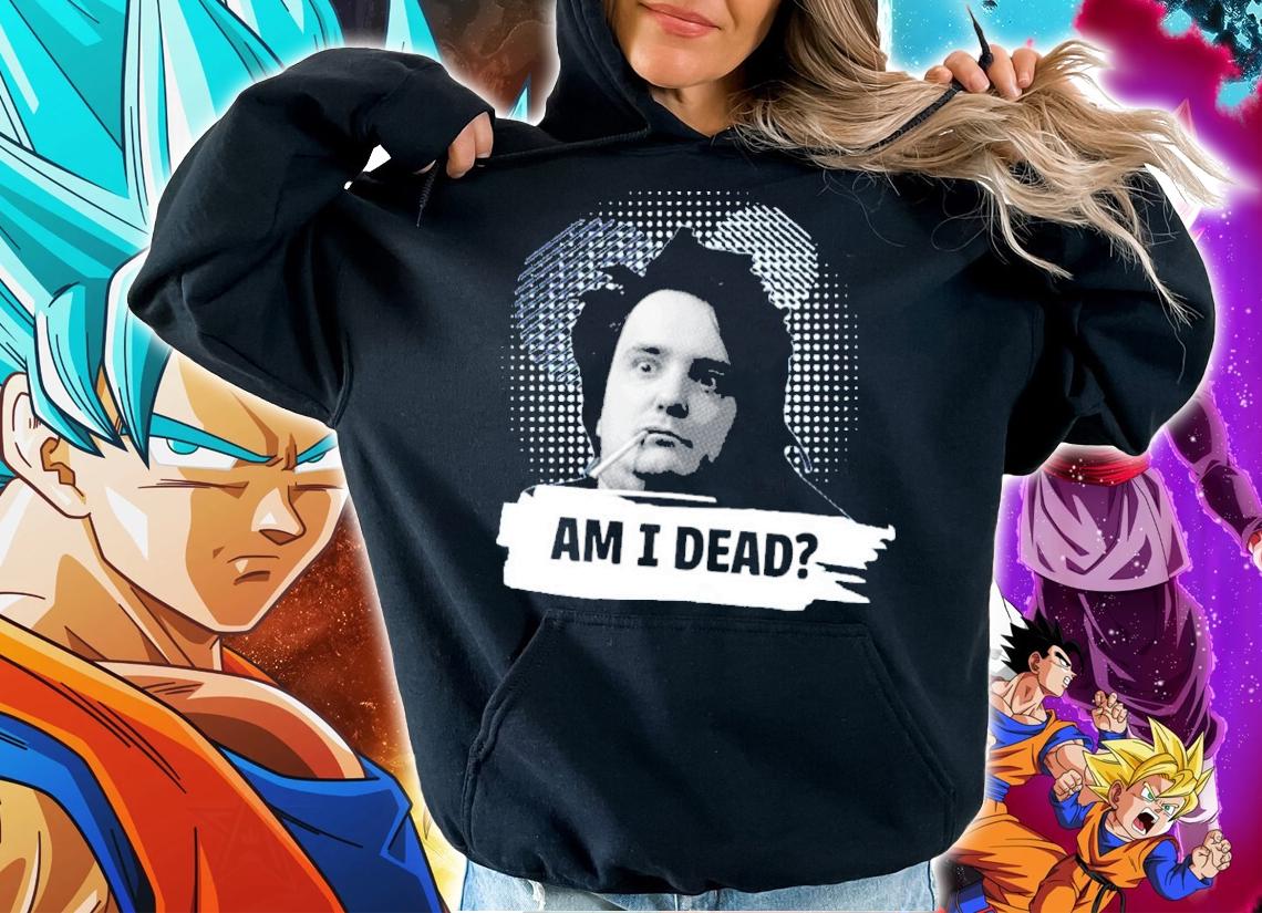 Bernard Black Am I Dead Shirt t-shirt hoodie