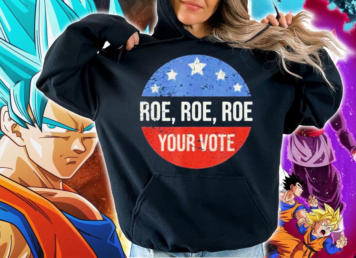 Roe Pro Choice Roe Roe Roe Your Vote Feminist Shirt t-shirt hoodie