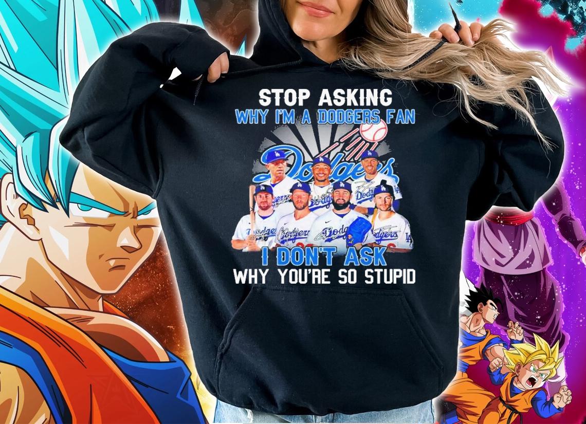 Stop Asking Why I'm A Dodgers Fan I Don't Ask Why You're So Stupid Signatures Shirt t-shirt hoodie
