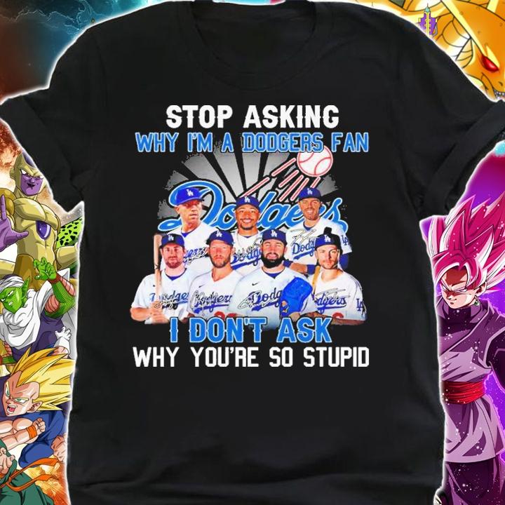 Stop Asking Why I'm A Dodgers Fan I Don't Ask Why You're So Stupid Signatures Shirt t-shirt shirt