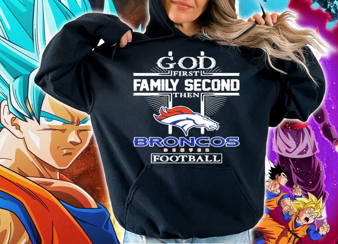 God First Family Second Then Denver Broncos Football Shirt t-shirt hoodie