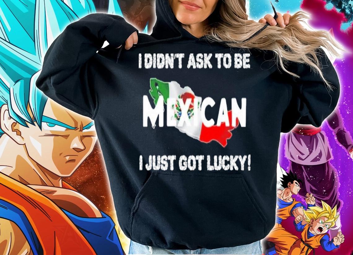 I Didn't Ask To Be Mexican I Just Got Lucky Ignacio M. Snchez Prado Shirt t-shirt hoodie
