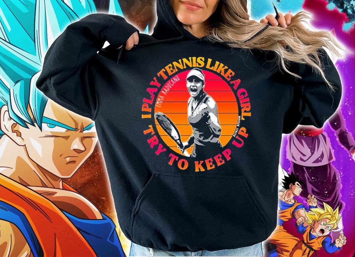 I Play Tennis Like A Girl Try To Keep Up Emma Raducanu USA Open Shirt t-shirt hoodie