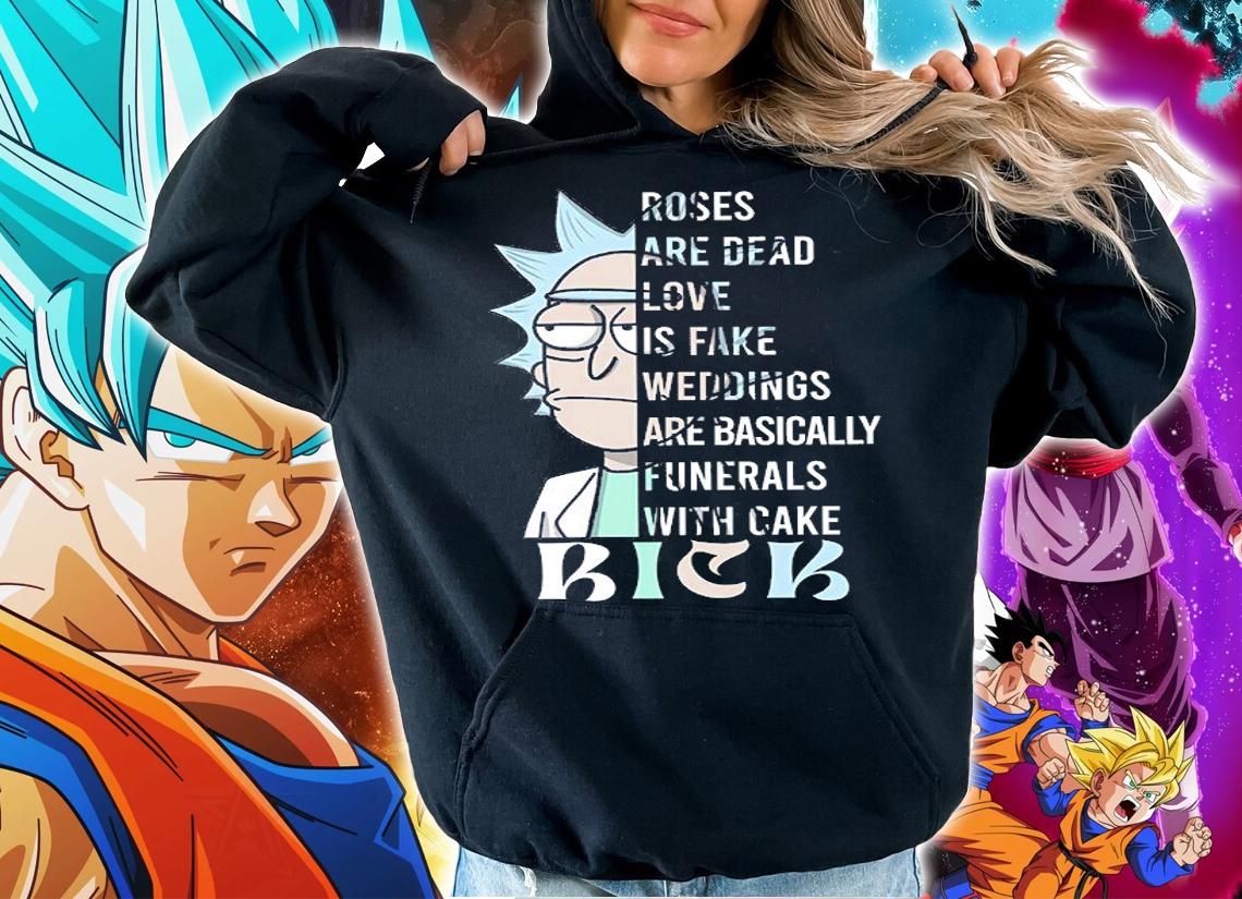 Rick Sanchez Roses Are Dead Love Is Fake Weddings Are Basically Funerals With Cake t-shirt hoodie