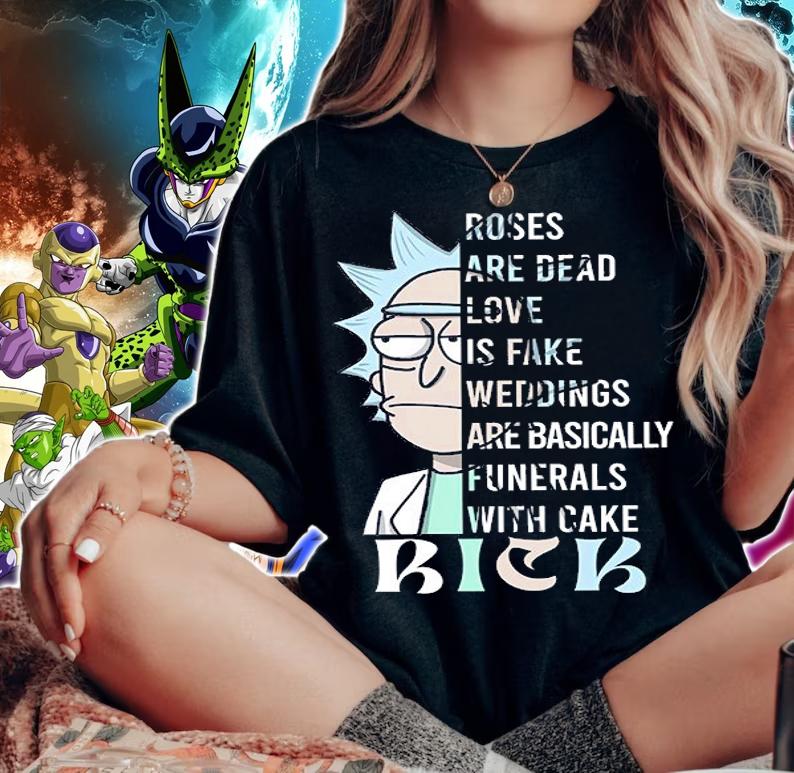 Rick Sanchez Roses Are Dead Love Is Fake Weddings Are Basically Funerals With Cake t-shirt woman shirt