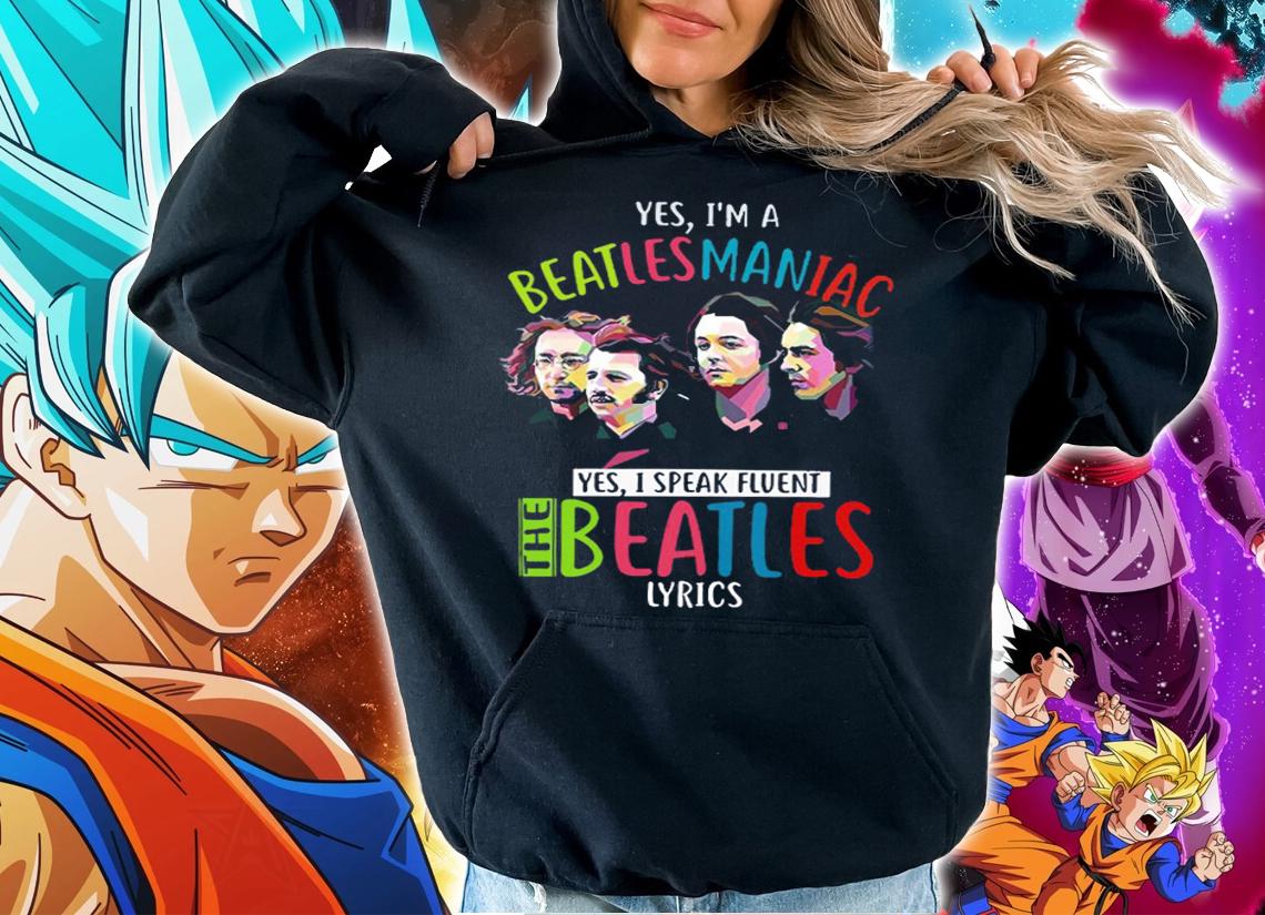Yes im a Beatlesmanica yes i speak fluent The Beatles Lyrics t-shirt hoodie