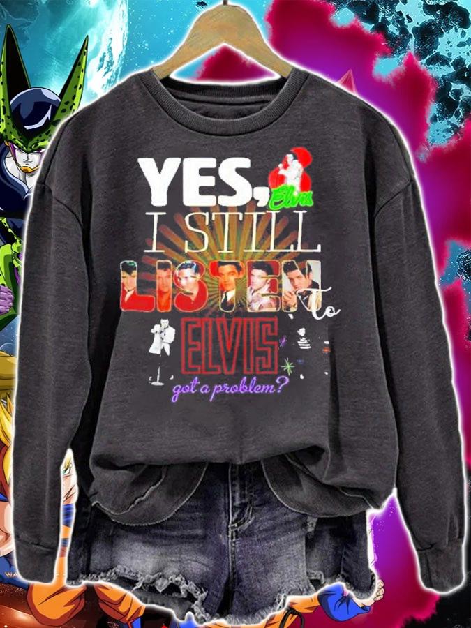 Yes I Still Listen To Elvis Got A Problem Shirt t-shirt sweatshirt