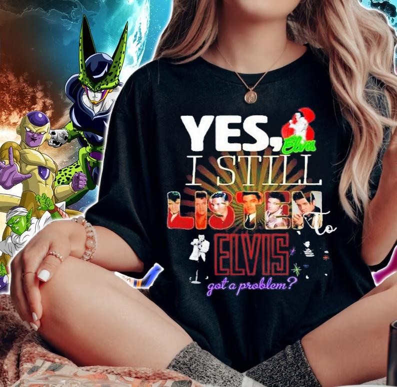 Yes I Still Listen To Elvis Got A Problem Shirt t-shirt woman shirt