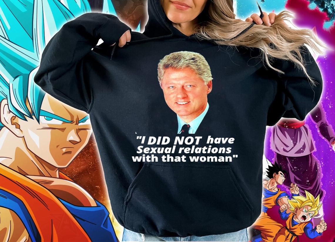 Bill Clinton I did not have sexual relations with that woman t-shirt hoodie