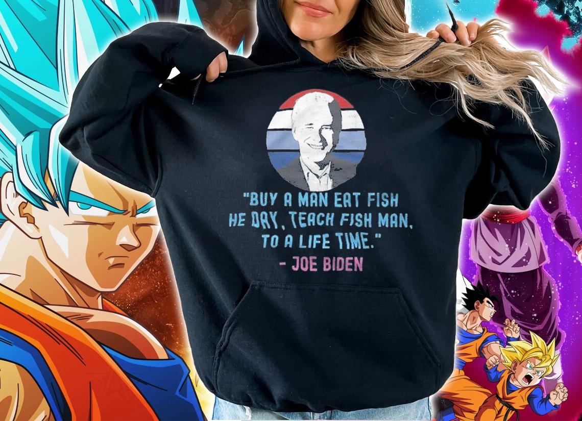 Buy A Man Eat Fish He Day Teach Fish Man To A Life Time Joe Biden T-Shirt t-shirt hoodie