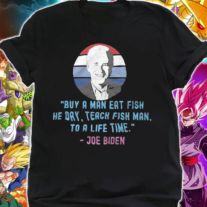 Buy A Man Eat Fish He Day Teach Fish Man To A Life Time Joe Biden T-Shirt t-shirt shirt
