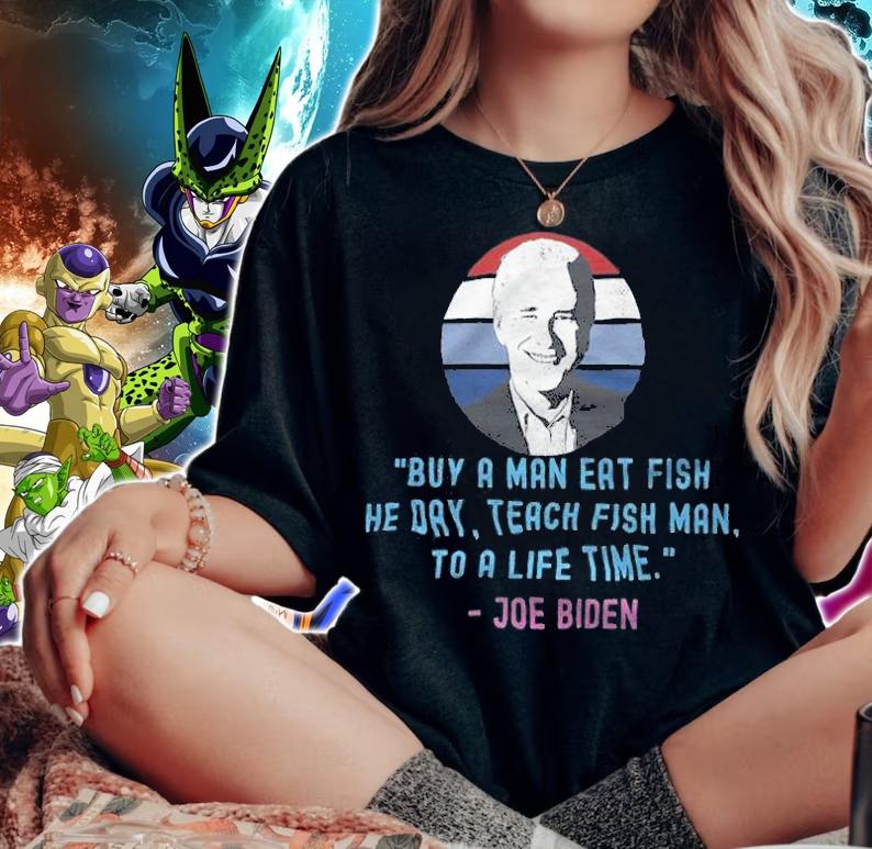 Buy A Man Eat Fish He Day Teach Fish Man To A Life Time Joe Biden T-Shirt t-shirt woman shirt