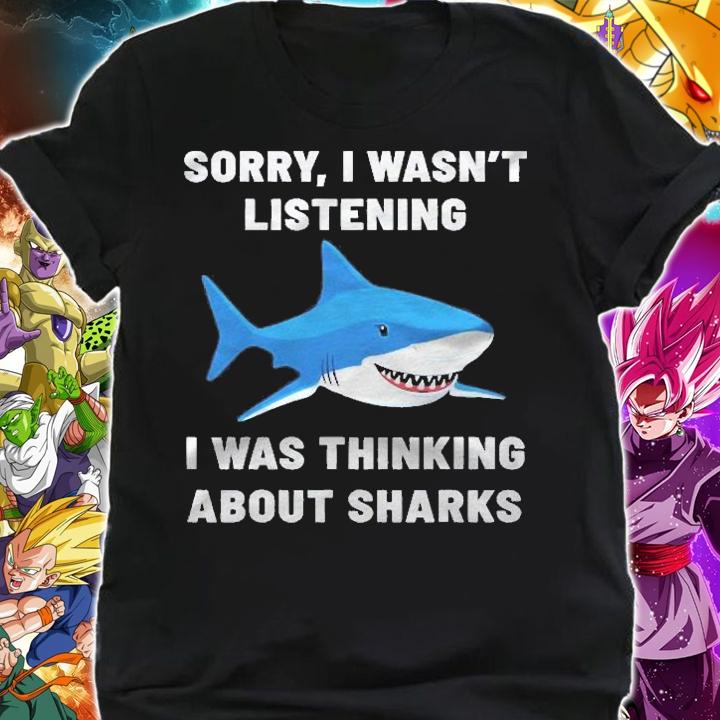 Funny Shark Sorry I Wasnt Listening I Was Thinking About Sharks Shirt t-shirt shirt