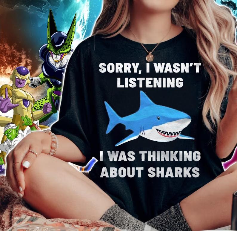 Funny Shark Sorry I Wasnt Listening I Was Thinking About Sharks Shirt t-shirt woman shirt