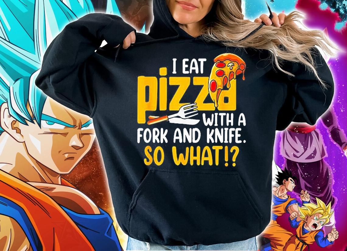 I Eat My Pizza With A Fork And Knife So What T-Shirt t-shirt hoodie