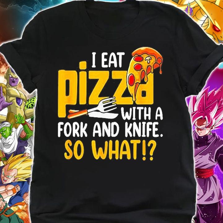I Eat My Pizza With A Fork And Knife So What T-Shirt t-shirt shirt