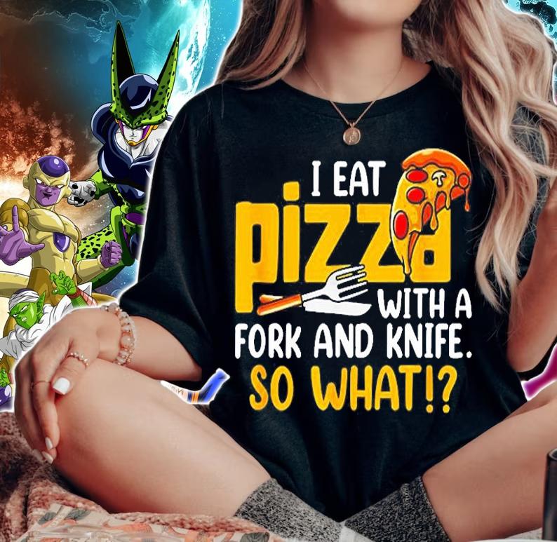 I Eat My Pizza With A Fork And Knife So What T-Shirt t-shirt woman shirt