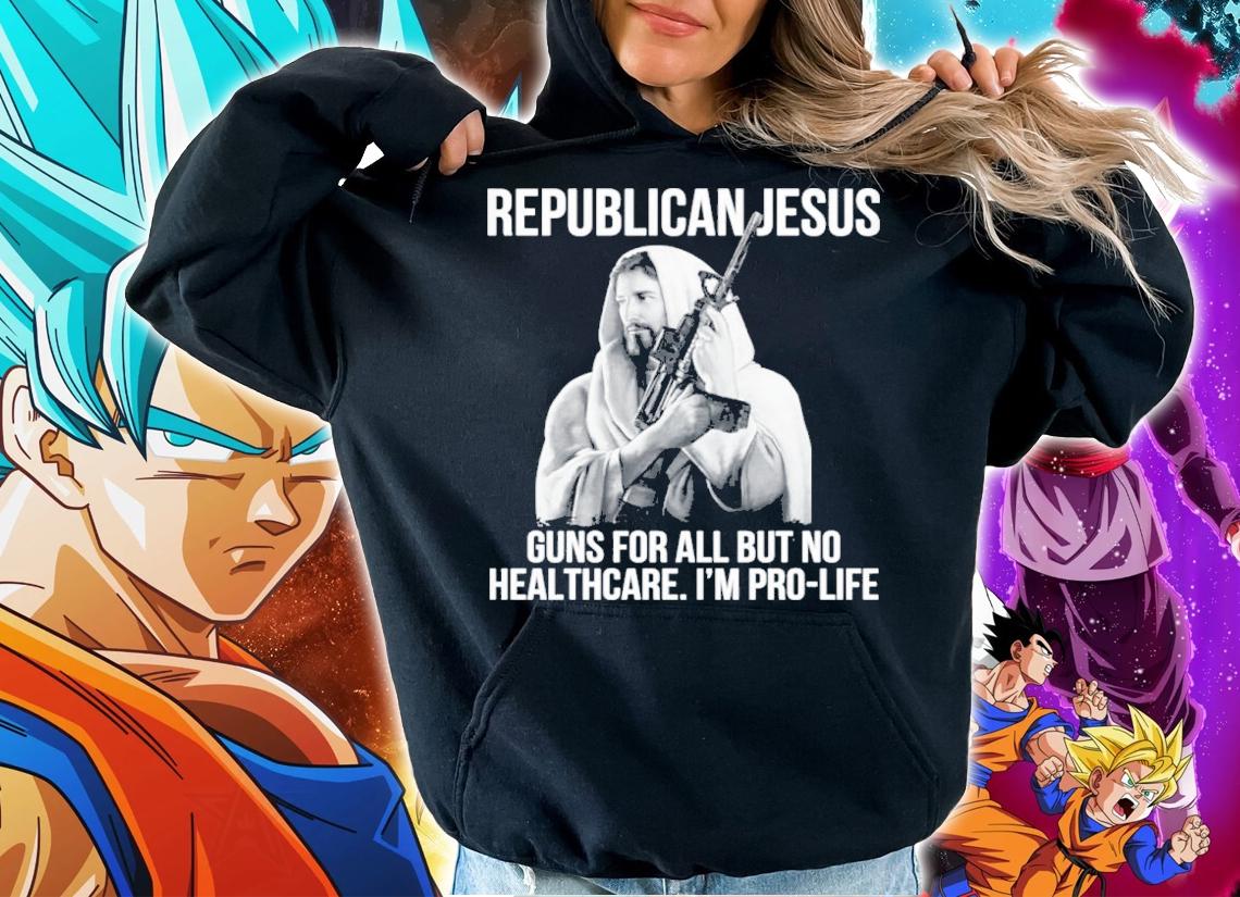 Republican Jesus Guns For All But No Healthcare I'm Pro-Life Shirt t-shirt hoodie