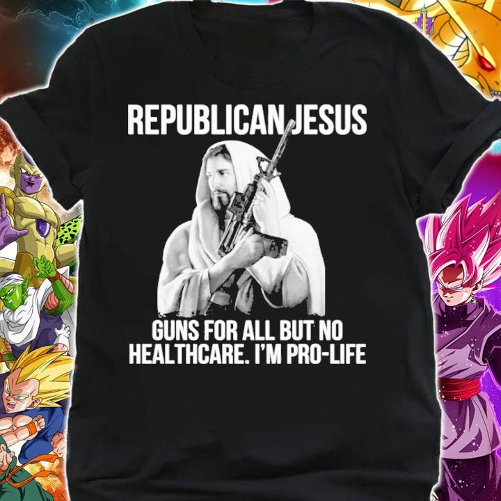 Republican Jesus Guns For All But No Healthcare I'm Pro-Life Shirt t-shirt shirt