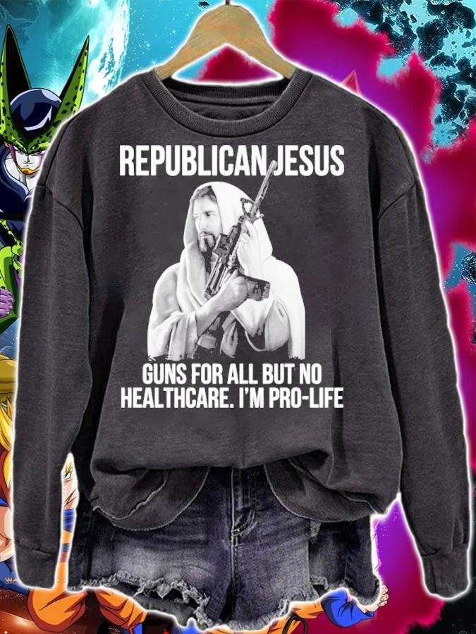 Republican Jesus Guns For All But No Healthcare I'm Pro-Life Shirt t-shirt sweatshirt