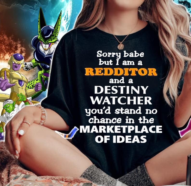 Sorry Babe But I Am A Redditor And A Destiny Watcher Youd Stand No Chance In The Marketplace Of Ideas T-Shirt t-shirt woman shirt