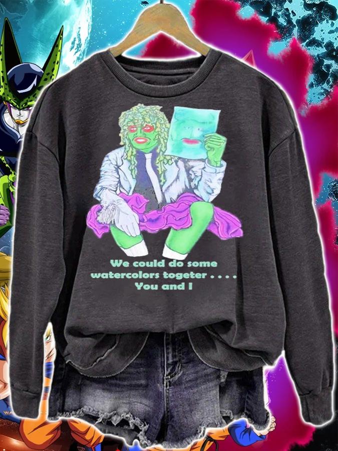 We could do some watercolors together you can I shirt t-shirt sweatshirt