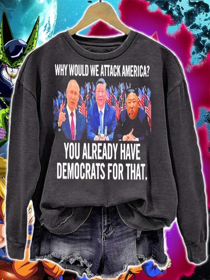 Why Would We Attac America You Already Have Democrats For That T-Shirt t-shirt sweatshirt