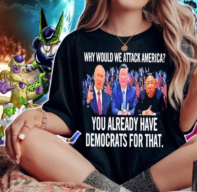 Why Would We Attac America You Already Have Democrats For That T-Shirt t-shirt woman shirt