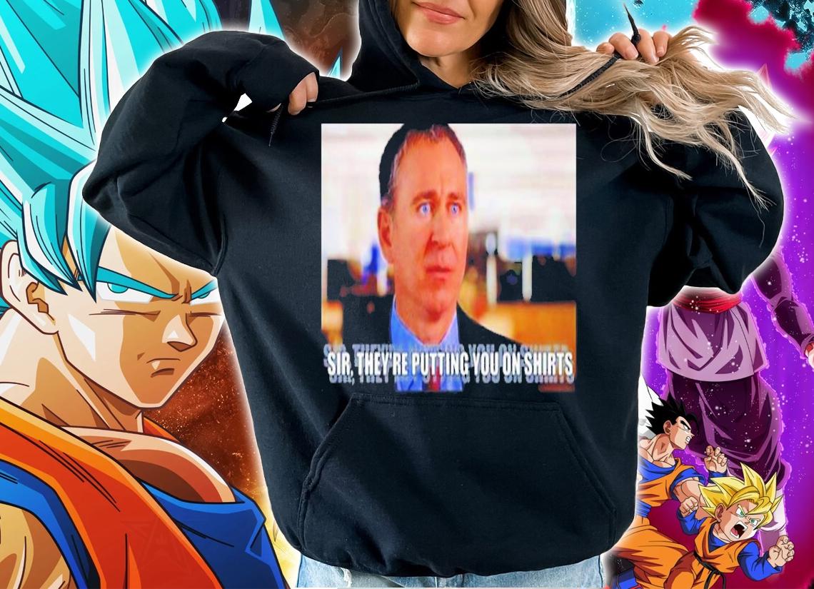 Griffinsmayo Sir They're Putting You On Shirts Shirt t-shirt hoodie