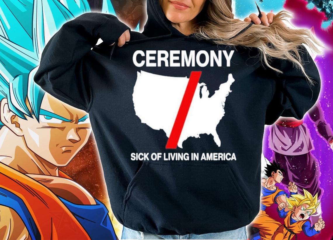 Ceremony Sick Of Living In American Shirt hoodie