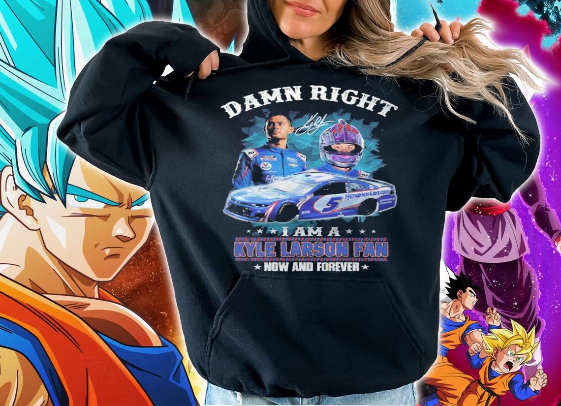 Damn Right I Am A Kyle Larson Fan Now And Forever Signature t-shirt hoodie