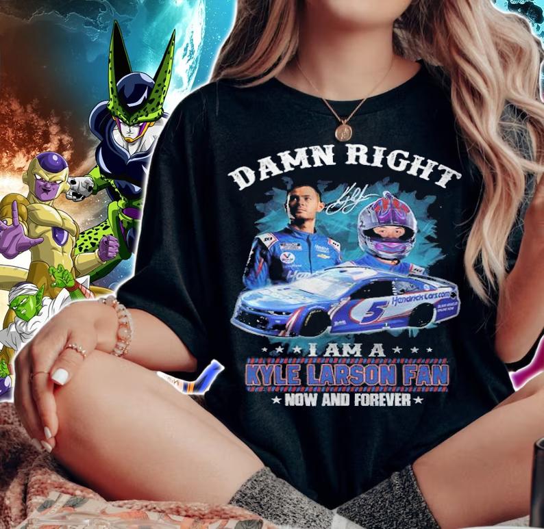 Damn Right I Am A Kyle Larson Fan Now And Forever Signature t-shirt woman shirt