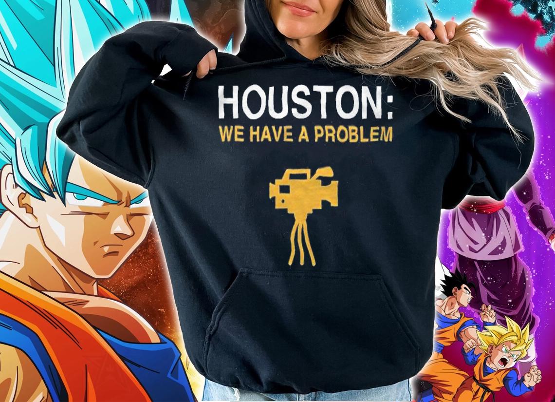 Houston we have a problem shirt hoodie