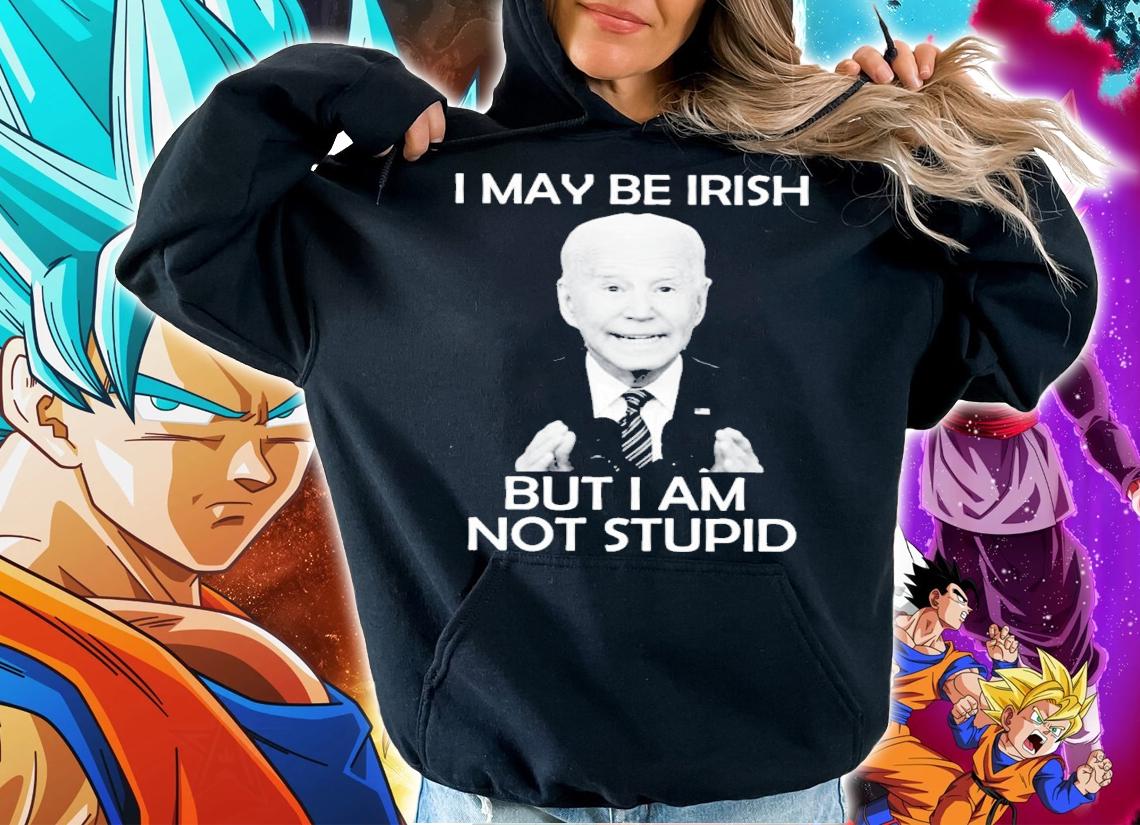 Joe Biden I May Be Irish But I Am Not Stupid Shirt hoodie